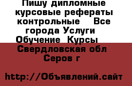 Пишу дипломные курсовые рефераты контрольные  - Все города Услуги » Обучение. Курсы   . Свердловская обл.,Серов г.